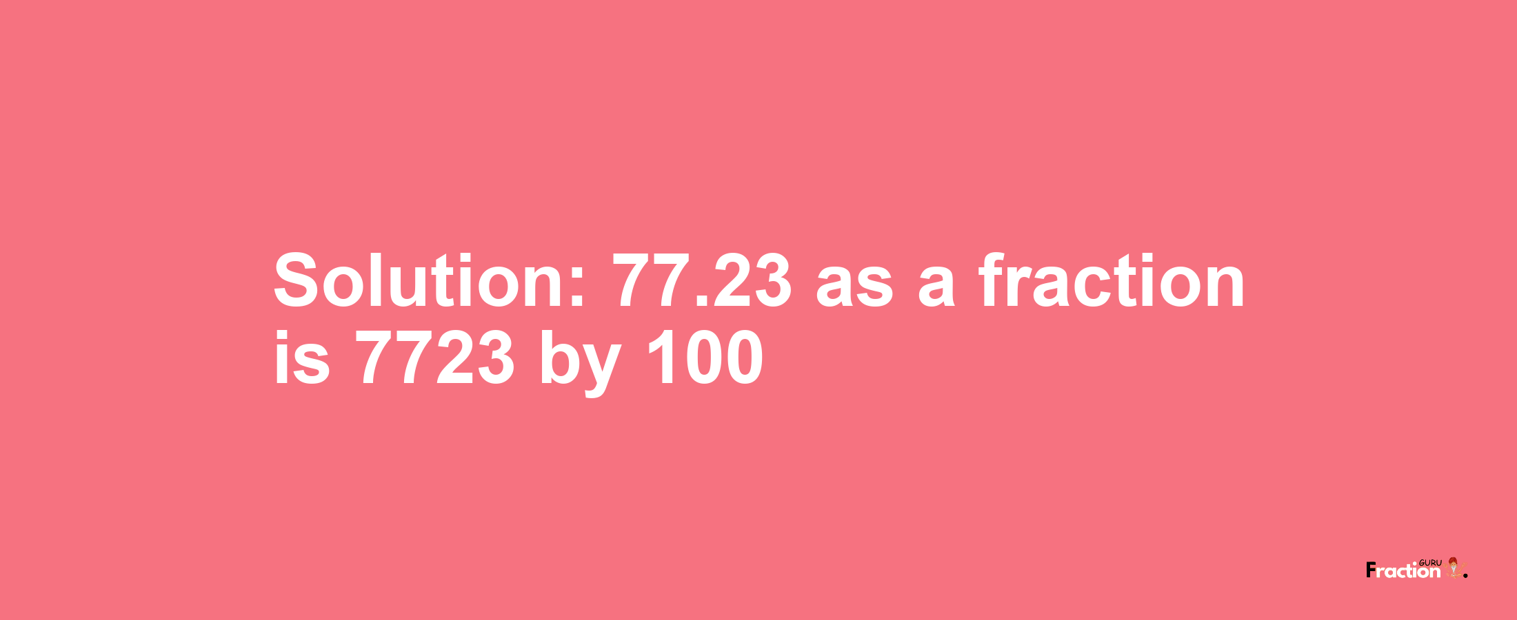 Solution:77.23 as a fraction is 7723/100